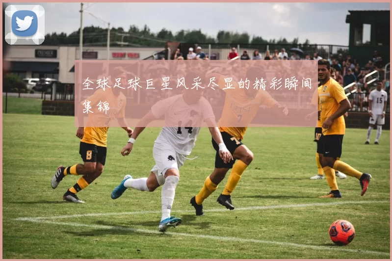 全球足球巨星风采尽显的精彩瞬间集锦