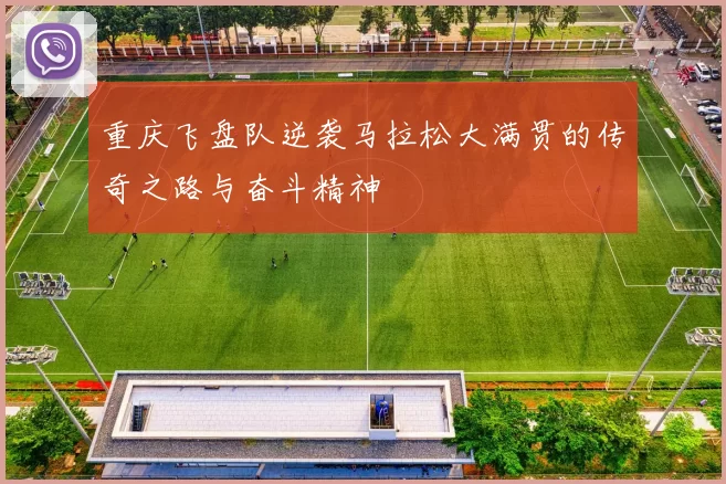 重庆飞盘队逆袭马拉松大满贯的传奇之路与奋斗精神