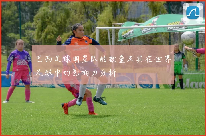 巴西足球明星队的数量及其在世界足球中的影响力分析