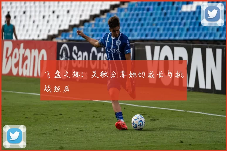 飞盘之路：吴敏分享她的成长与挑战经历