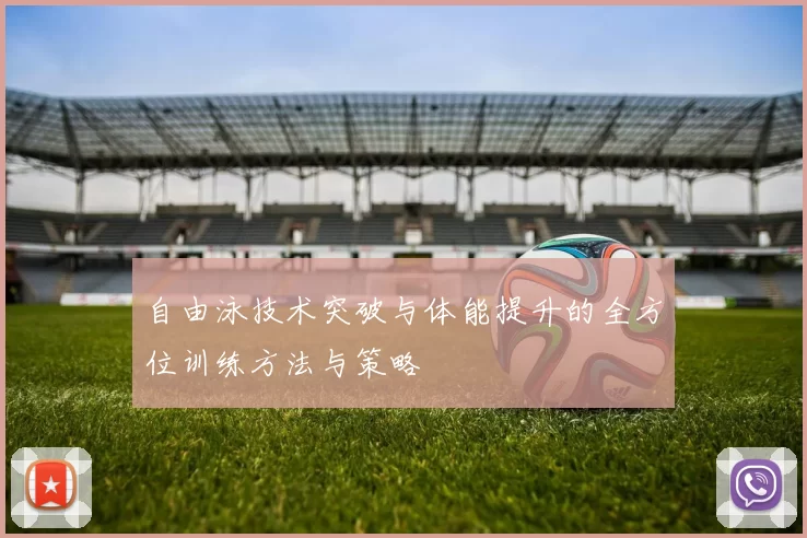 自由泳技术突破与体能提升的全方位训练方法与策略