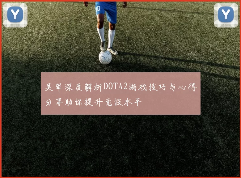 吴军深度解析DOTA2游戏技巧与心得分享助你提升竞技水平