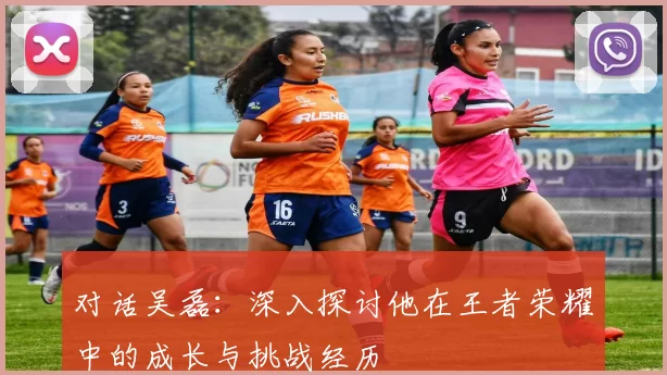 对话吴磊：深入探讨他在王者荣耀中的成长与挑战经历