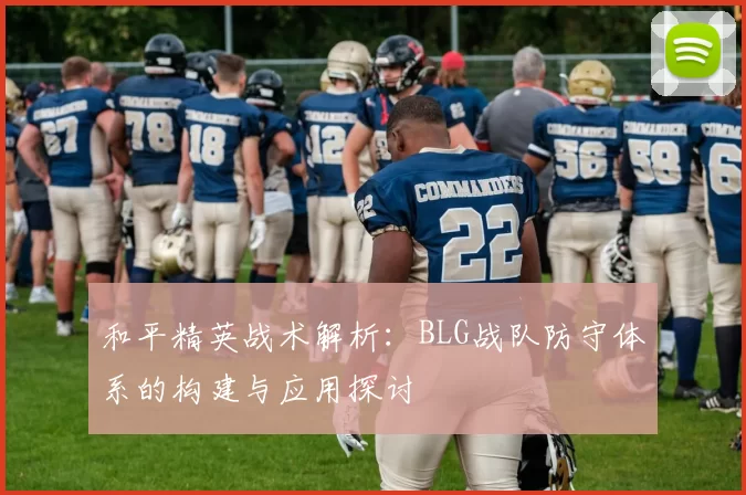 和平精英战术解析：BLG战队防守体系的构建与应用探讨