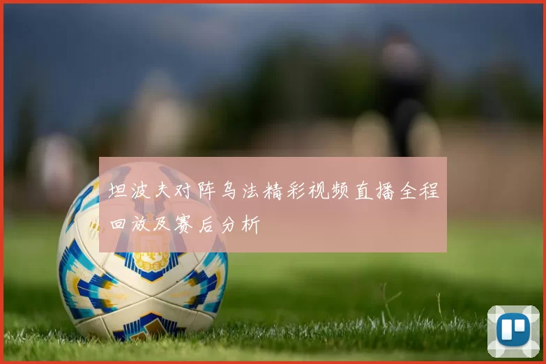 坦波夫对阵乌法精彩视频直播全程回放及赛后分析